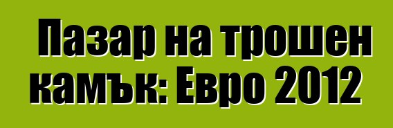 Пазар на трошен камък: Евро 2012