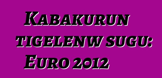 Kabakurun tigɛlenw sugu: Euro 2012