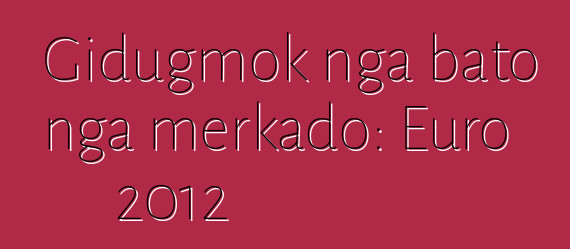 Gidugmok nga bato nga merkado: Euro 2012