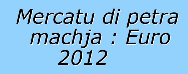 Mercatu di petra machja : Euro 2012