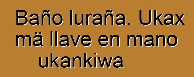 Baño luraña. Ukax mä llave en mano ukankiwa