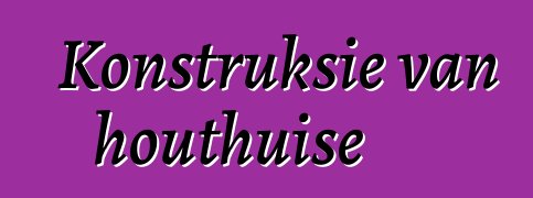 Konstruksie van houthuise