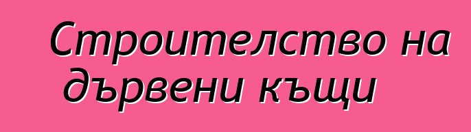 Строителство на дървени къщи