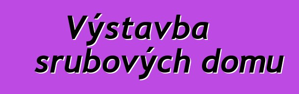 Výstavba srubových domů