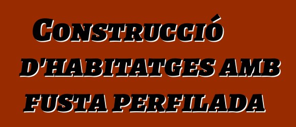 Construcció d'habitatges amb fusta perfilada