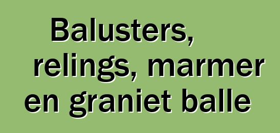 Balusters, relings, marmer en graniet balle