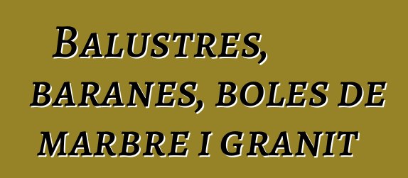 Balustres, baranes, boles de marbre i granit