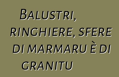 Balustri, ringhiere, sfere di marmaru è di granitu