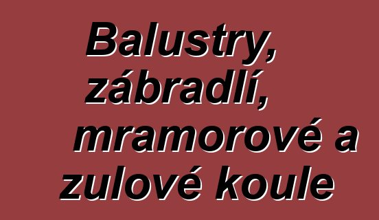 Balustry, zábradlí, mramorové a žulové koule