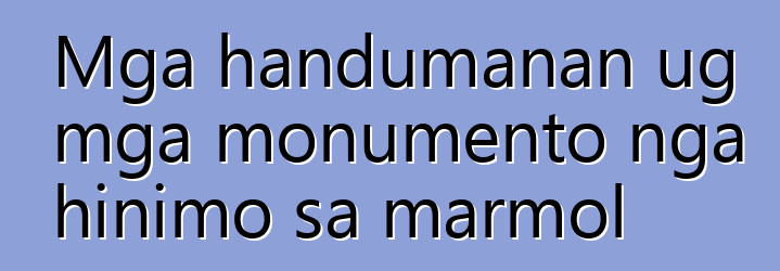 Mga handumanan ug mga monumento nga hinimo sa marmol