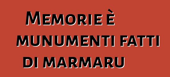 Memorie è munumenti fatti di marmaru