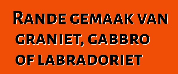 Rande gemaak van graniet, gabbro of labradoriet