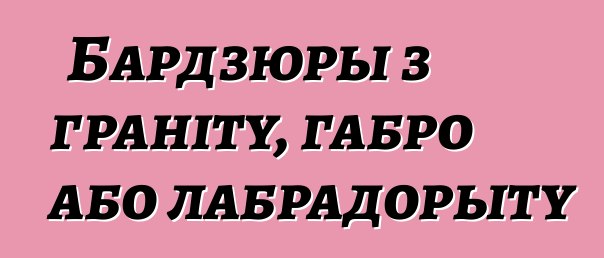 Бардзюры з граніту, габро або лабрадорыту