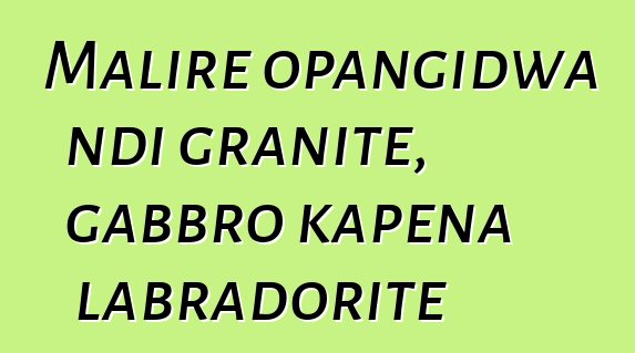 Malire opangidwa ndi granite, gabbro kapena labradorite