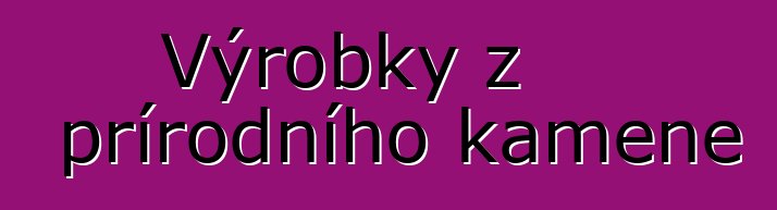 Výrobky z přírodního kamene