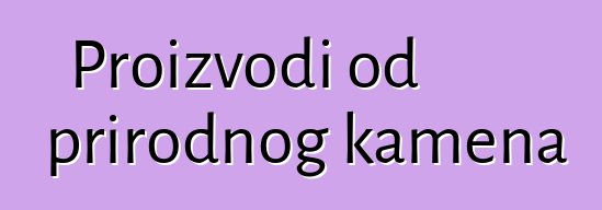 Proizvodi od prirodnog kamena