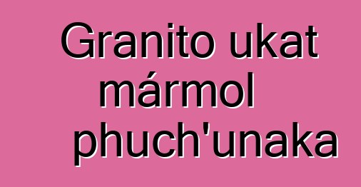 Granito ukat mármol phuch’unaka