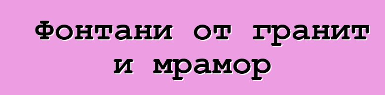 Фонтани от гранит и мрамор