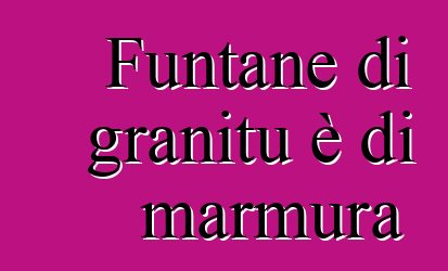 Funtane di granitu è di marmura