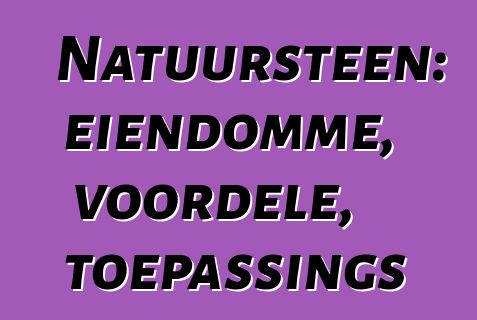 Natuursteen: eiendomme, voordele, toepassings