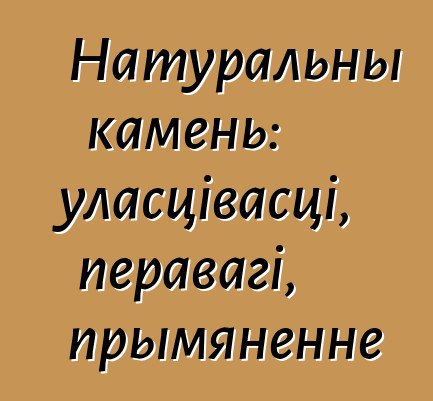 Натуральны камень: уласцівасці, перавагі, прымяненне