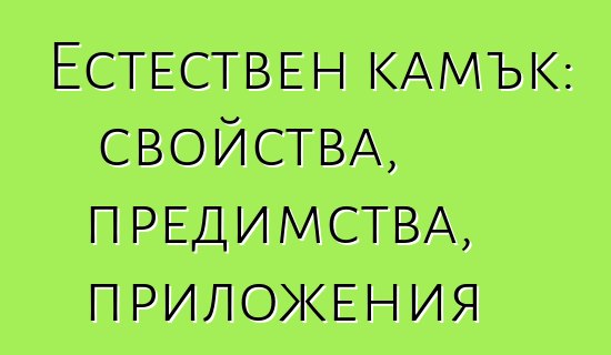 Естествен камък: свойства, предимства, приложения