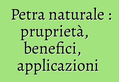 Petra naturale : pruprietà, benefici, applicazioni