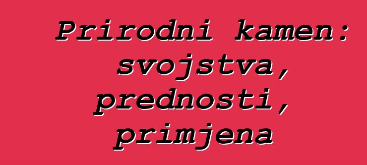 Prirodni kamen: svojstva, prednosti, primjena