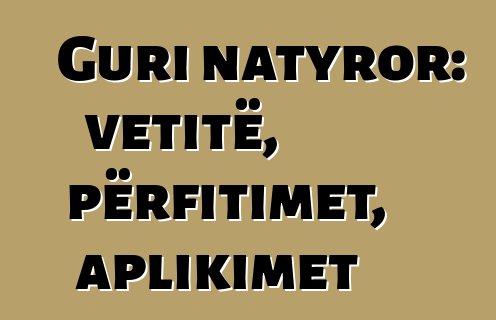 Guri natyror: vetitë, përfitimet, aplikimet