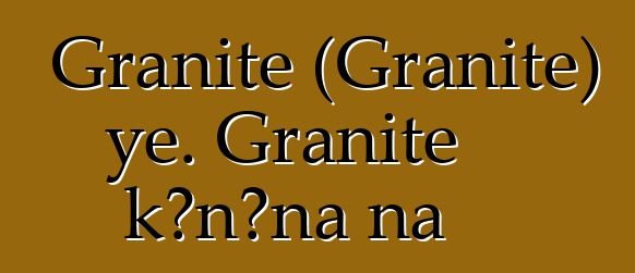 Granite (Granite) ye. Granite kɔnɔna na