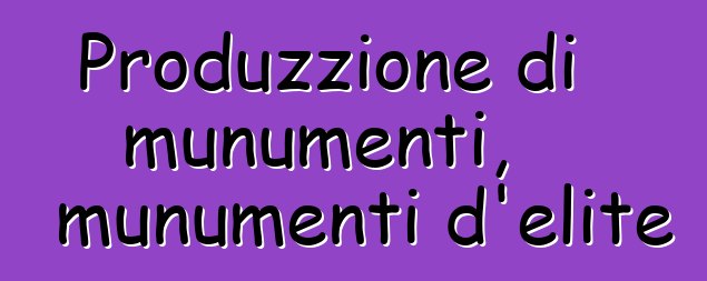 Produzzione di munumenti, munumenti d'elite