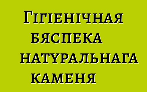 Гігіенічная бяспека натуральнага каменя