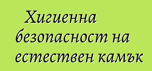 Хигиенна безопасност на естествен камък