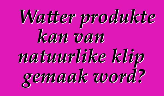 Watter produkte kan van natuurlike klip gemaak word?