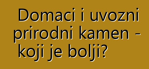 Domaći i uvozni prirodni kamen - koji je bolji?