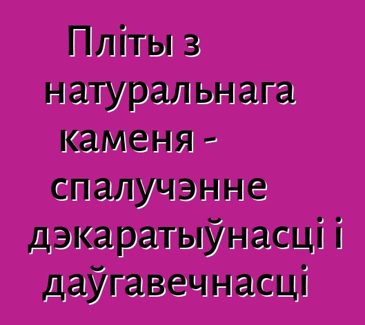 Пліты з натуральнага каменя - спалучэнне дэкаратыўнасці і даўгавечнасці