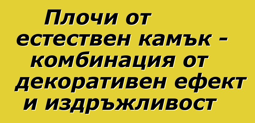 Плочи от естествен камък - комбинация от декоративен ефект и издръжливост