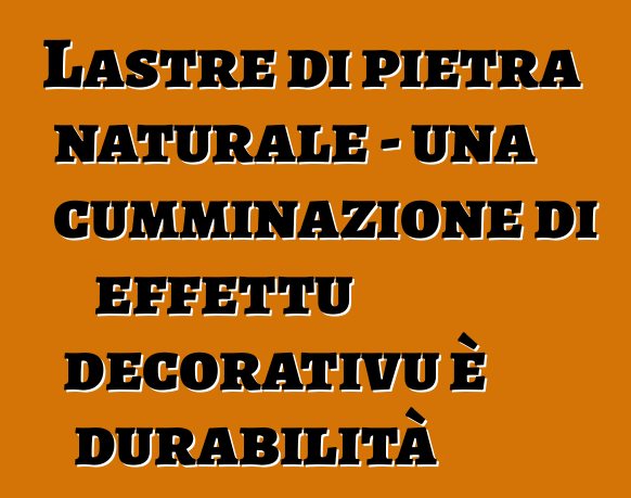 Lastre di pietra naturale - una cumminazione di effettu decorativu è durabilità