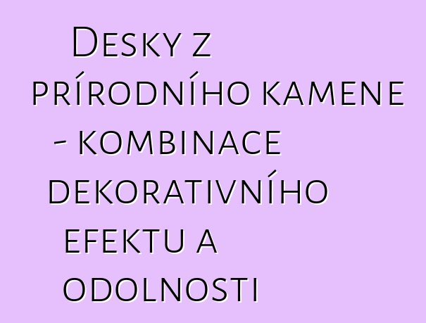 Desky z přírodního kamene – kombinace dekorativního efektu a odolnosti