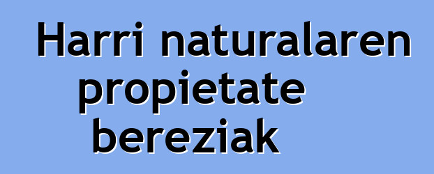 Harri naturalaren propietate bereziak