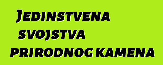 Jedinstvena svojstva prirodnog kamena