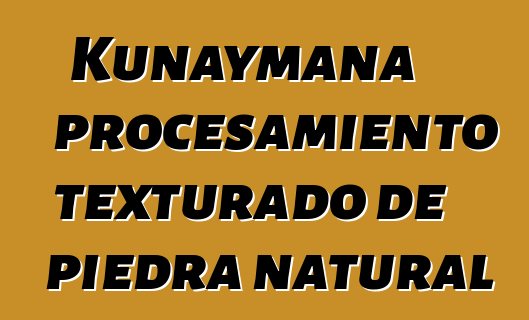 Kunaymana procesamiento texturado de piedra natural