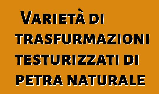 Varietà di trasfurmazioni testurizzati di petra naturale