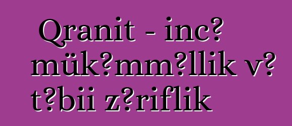 Qranit – incə mükəmməllik və təbii zəriflik