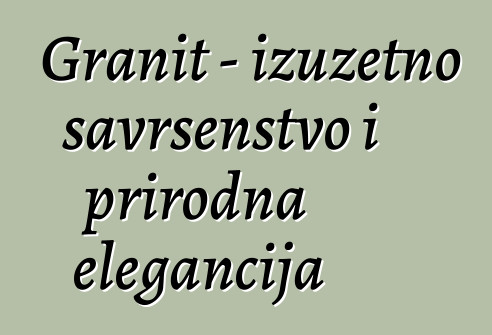 Granit – izuzetno savršenstvo i prirodna elegancija