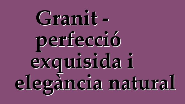 Granit – perfecció exquisida i elegància natural