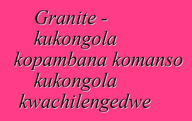 Granite - kukongola kopambana komanso kukongola kwachilengedwe