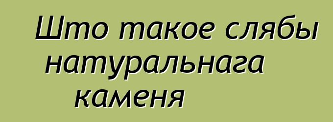 Што такое слябы натуральнага каменя