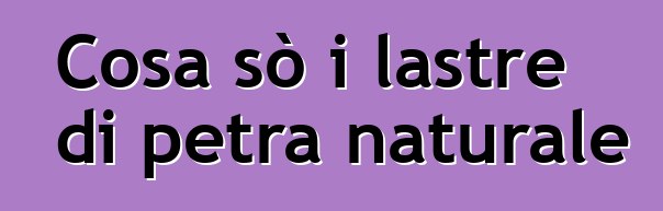 Cosa sò i lastre di petra naturale