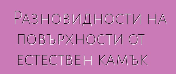 Разновидности на повърхности от естествен камък